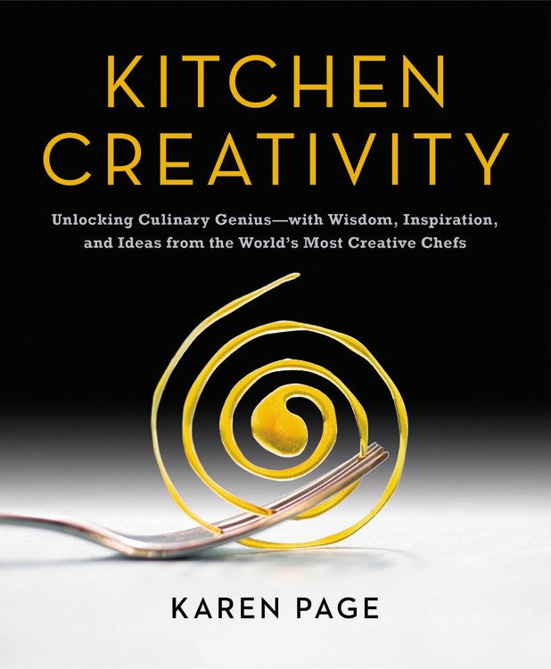 Kitchen Creativity: Unlocking Culinary Genius--with Wisdom, Inspiration, and Ideas from the World's Most Creative Chefs